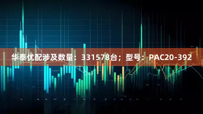 华泰优配涉及数量：331578台；型号：PAC20-392
