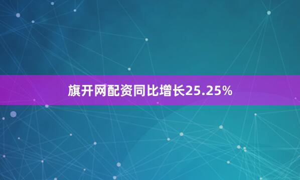 旗开网配资同比增长25.25%