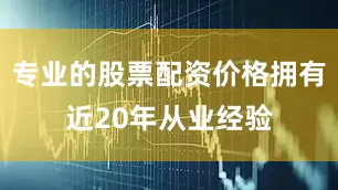 专业的股票配资价格拥有近20年从业经验