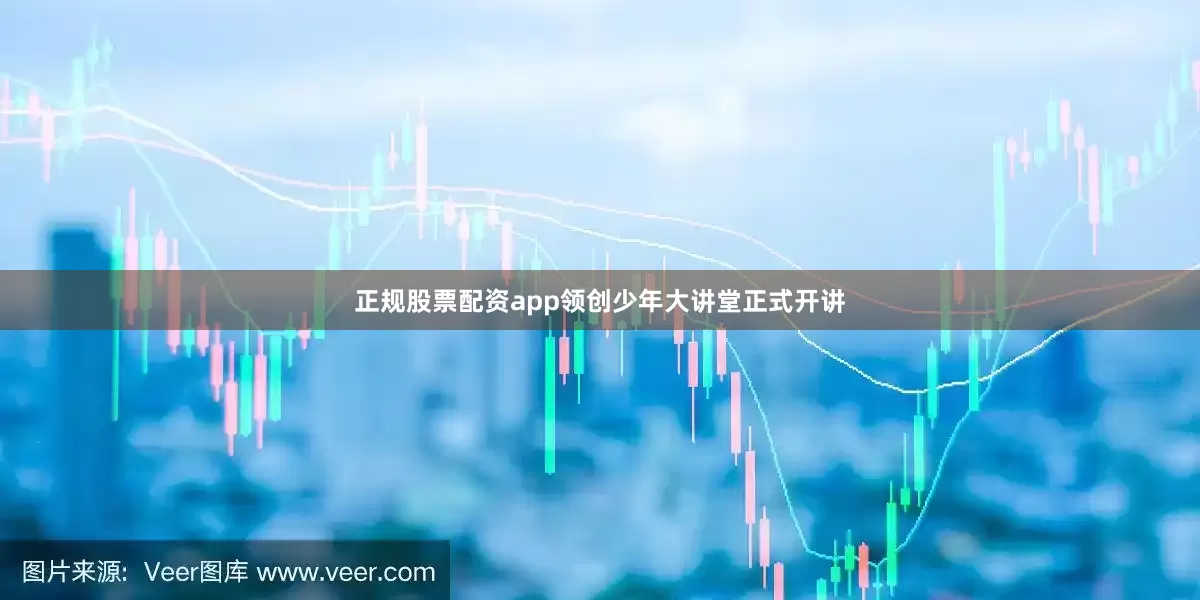 正规股票配资app领创少年大讲堂正式开讲