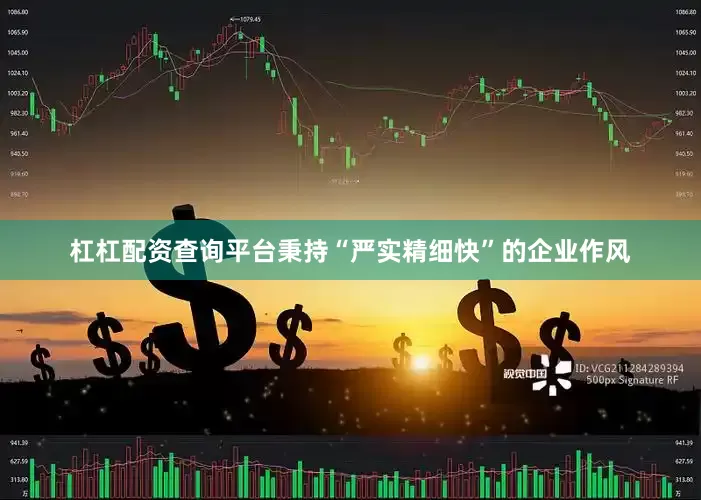 杠杠配资查询平台秉持“严实精细快”的企业作风