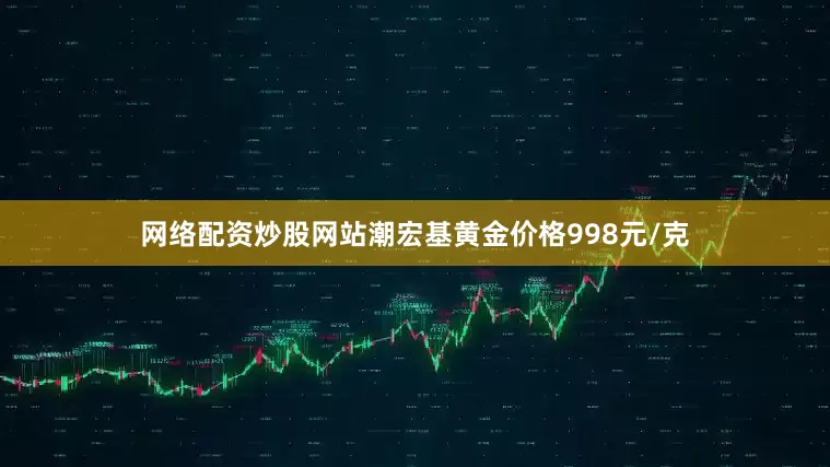 网络配资炒股网站潮宏基黄金价格998元/克
