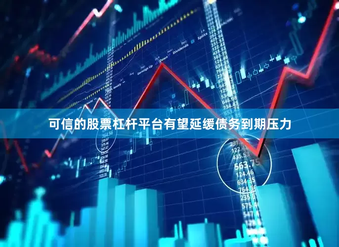 可信的股票杠杆平台有望延缓债务到期压力