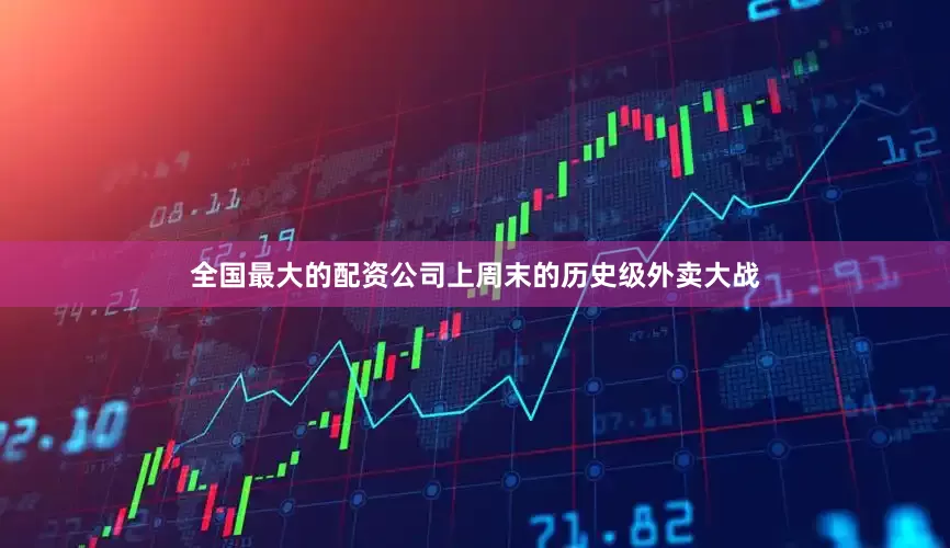 全国最大的配资公司　　上周末的历史级外卖大战