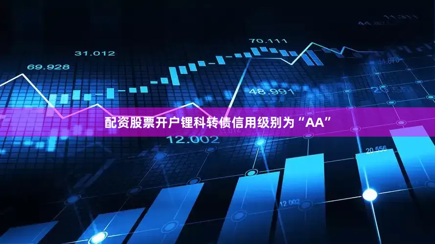 配资股票开户锂科转债信用级别为“AA”
