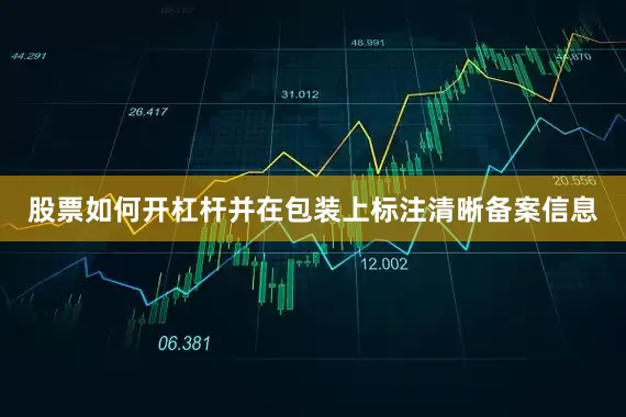 股票如何开杠杆并在包装上标注清晰备案信息