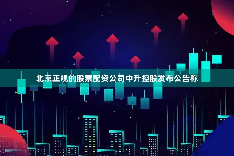 北京正规的股票配资公司　　中升控股发布公告称