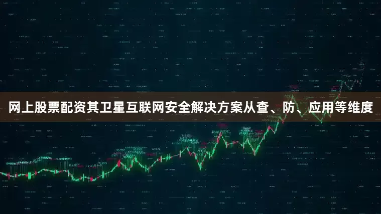网上股票配资其卫星互联网安全解决方案从查、防、应用等维度