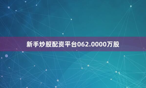新手炒股配资平台062.0000万股