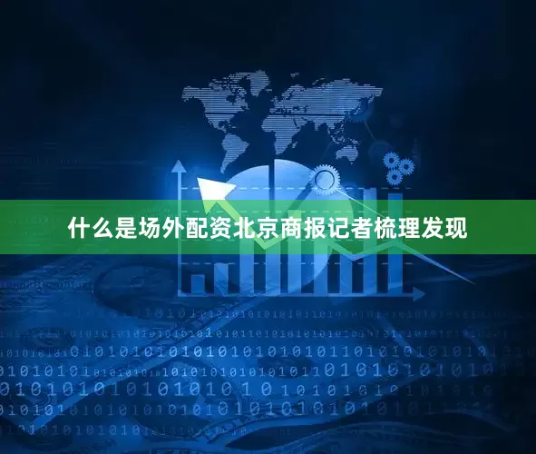 什么是场外配资北京商报记者梳理发现