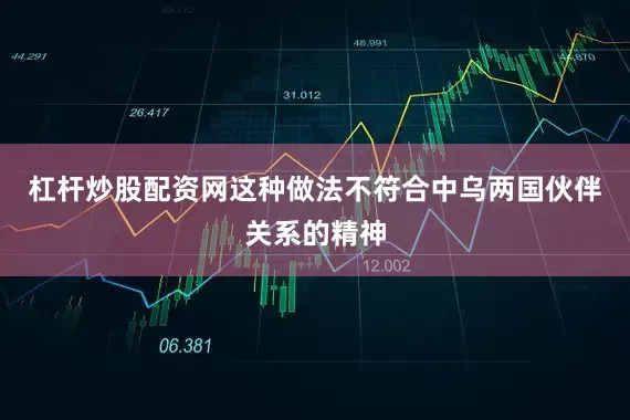 杠杆炒股配资网这种做法不符合中乌两国伙伴关系的精神