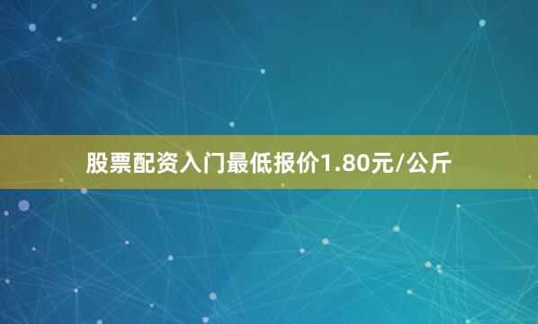 股票配资入门最低报价1.80元/公斤