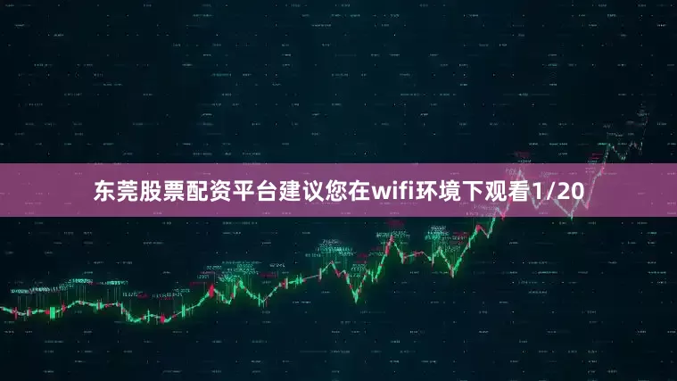 东莞股票配资平台建议您在wifi环境下观看1/20