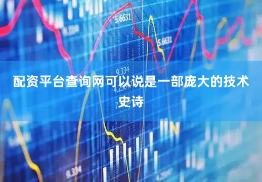 配资平台查询网可以说是一部庞大的技术史诗