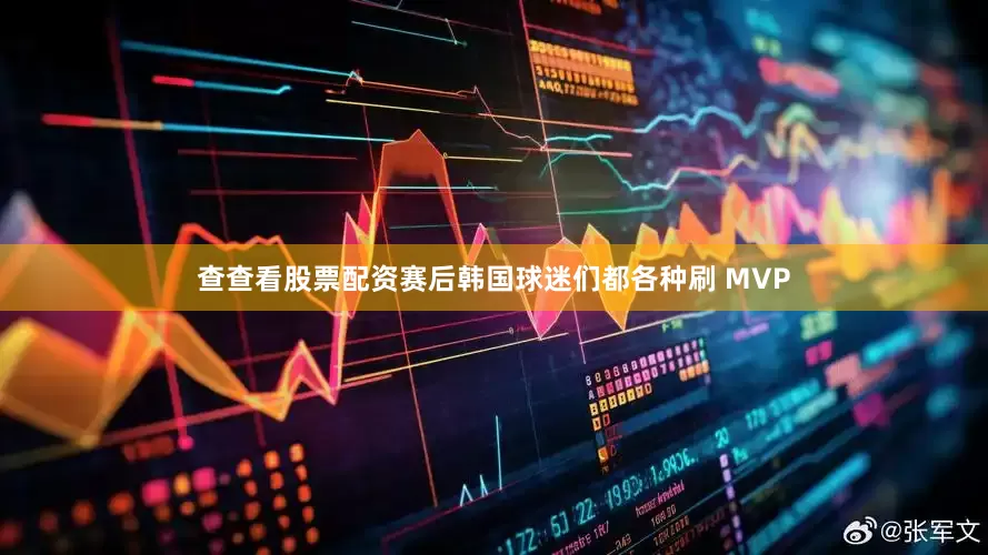 查查看股票配资赛后韩国球迷们都各种刷 MVP