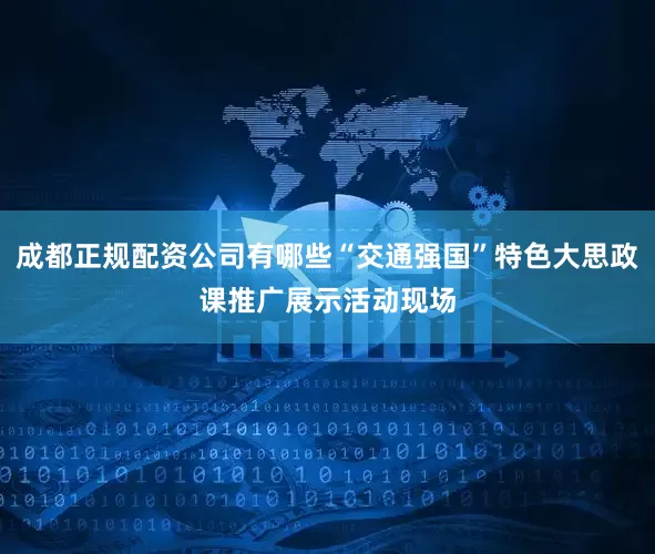 成都正规配资公司有哪些“交通强国”特色大思政课推广展示活动现场