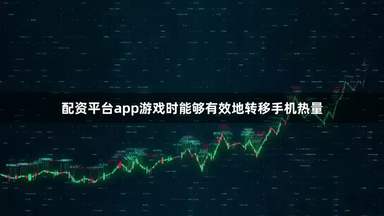 配资平台app游戏时能够有效地转移手机热量