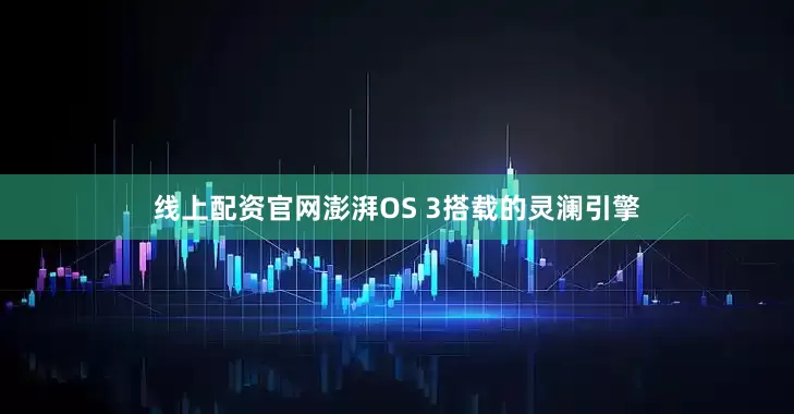线上配资官网澎湃OS 3搭载的灵澜引擎