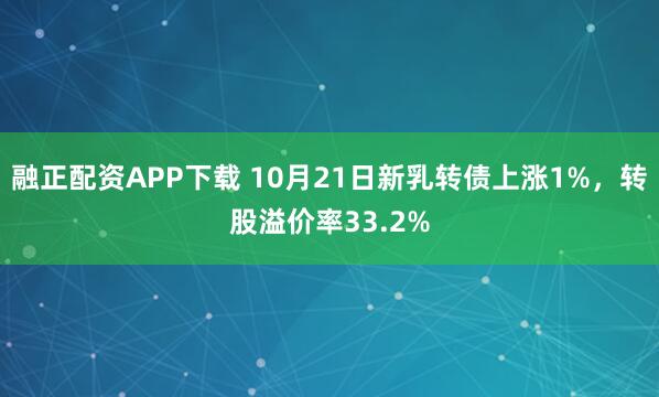 融正配资APP下载 10月21日新乳转债上涨1%，转股溢价率33.2%