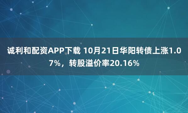 诚利和配资APP下载 10月21日华阳转债上涨1.07%，转股溢价率20.16%