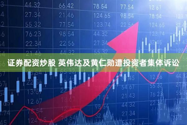 证券配资炒股 英伟达及黄仁勋遭投资者集体诉讼
