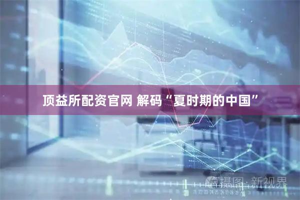 顶益所配资官网 解码“夏时期的中国”