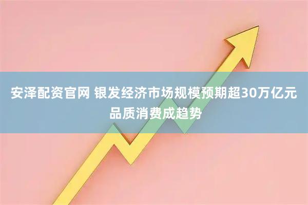 安泽配资官网 银发经济市场规模预期超30万亿元 品质消费成趋势