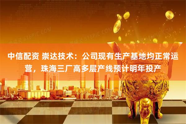 中信配资 崇达技术：公司现有生产基地均正常运营，珠海三厂高多层产线预计明年投产