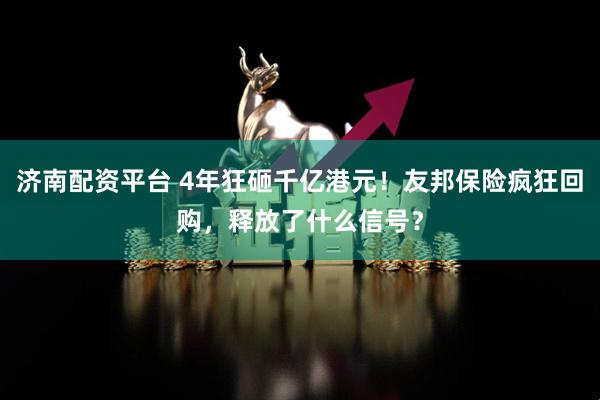 济南配资平台 4年狂砸千亿港元！友邦保险疯狂回购，释放了什么信号？