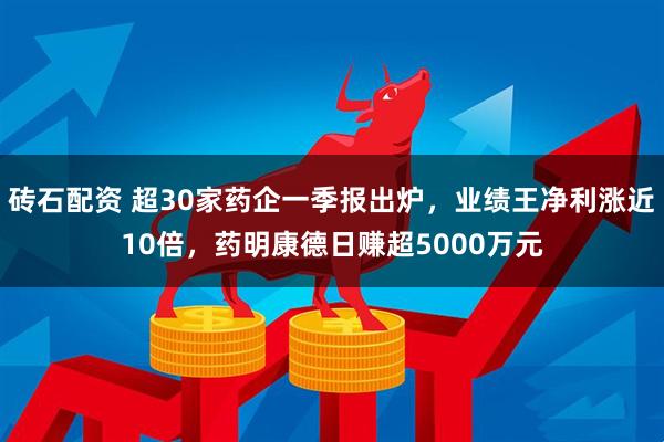砖石配资 超30家药企一季报出炉，业绩王净利涨近10倍，药明康德日赚超5000万元