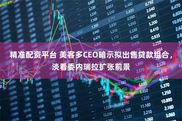 精准配资平台 美客多CEO暗示拟出售贷款组合，淡看委内瑞拉扩张前景
